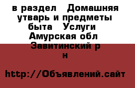  в раздел : Домашняя утварь и предметы быта » Услуги . Амурская обл.,Завитинский р-н